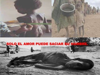 SOLO EL AMOR PUEDE SACIAR SU HAMBRE.
 