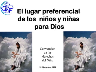 El lugar preferencial
de los niños y niñas
      para Dios


       Convención
         de los
        derechos
        del Niño

       20 Noviembre 1989
                           Ps. Crisólogo Rivera
 