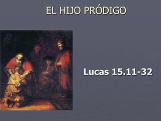 EL HIJO PRÓDIGO




      Lucas 15.11-32
 