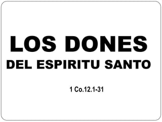LOS DONES
DEL ESPIRITU SANTO
       1 Co.12.1-31
 