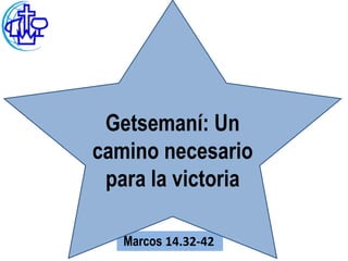Getsemaní: Un
camino necesario
 para la victoria

   Marcos 14.32-42
 