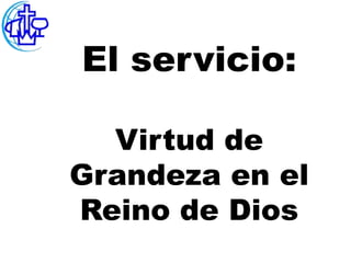 El servicio:

  Virtud de
Grandeza en el
Reino de Dios
 