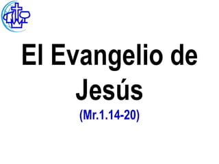 El Evangelio de
     Jesús
    (Mr.1.14-20)
 
