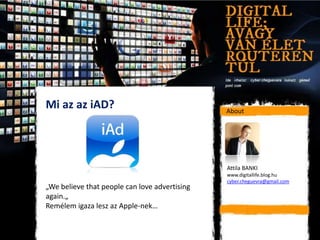 Mi az az iAD?                                  About




                                               Attila BANKI
                                               www.digitallife.blog.hu
                                               cyber.cheguevra@gmail.com
„We believe that people can love advertising
again.„
Remélem igaza lesz az Apple-nek…
 