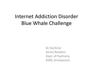 Internet Addiction Disorder
Blue Whale Challenge
Dr. Raj Kiran
Senior Resident
Dept. of Psychiatry,
KIMS, Amalapuram
 