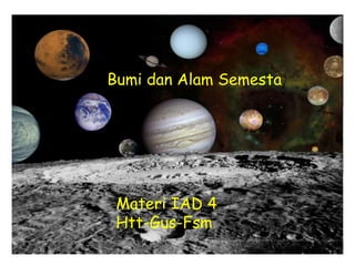 Bumi dan Alam Semesta
Materi IAD 4
Htt-Gus-Fsm
 