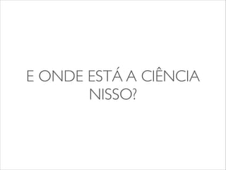 E ONDE ESTÁ A CIÊNCIA 
NISSO? 
 