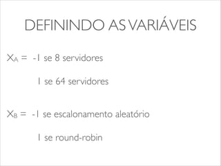 DEFININDO AS VARIÁVEIS 
XA = -1 se 8 servidores 
1 se 64 servidores 
XB = -1 se escalonamento aleatório 
1 se round-robin 
 