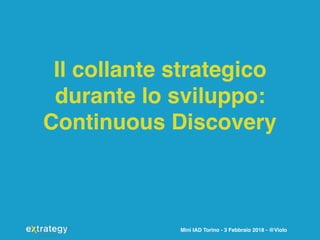 Mini IAD Torino - 3 Febbraio 2018 - @Violo
Il collante strategico
durante lo sviluppo:
Continuous Discovery
 
