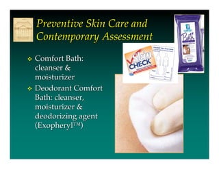 Preventive Skin Care and
    Contemporary Assessment
   Comfort Bath:
    cleanser &
    moisturizer
   Deodorant Comfort
    Bath: cleanser,
    moisturizer &
    deodorizing agent
    (Exopheryl™)
 
