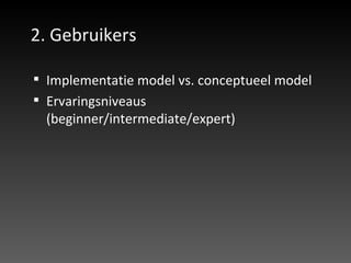 2. Gebruikers Implementatie model vs. conceptueel model Ervaringsniveaus (beginner/intermediate/expert) 