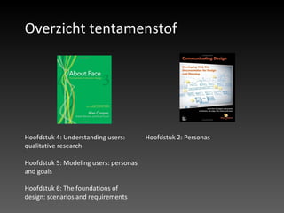 Overzicht tentamenstof Hoofdstuk 4: Understanding users: qualitative research Hoofdstuk 5: Modeling users: personas and goals Hoofdstuk 6: The foundations of design: scenarios and requirements Hoofdstuk 2: Personas 