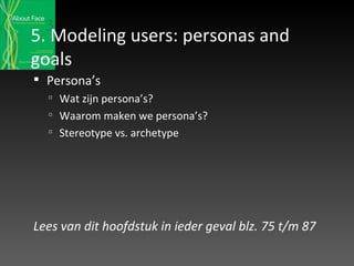 5. Modeling users: personas and goals Persona’s Wat zijn persona’s? Waarom maken we persona’s? Stereotype vs. archetype Lees van dit hoofdstuk in ieder geval blz. 75 t/m 87   