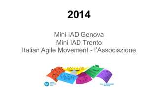 2014
Mini IAD Genova
Mini IAD Trento
Italian Agile Movement - l’Associazione
 
