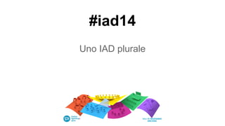 #iad14
Uno IAD plurale
 