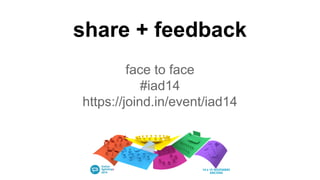 share + feedback
face to face
#iad14
https://joind.in/event/iad14
 