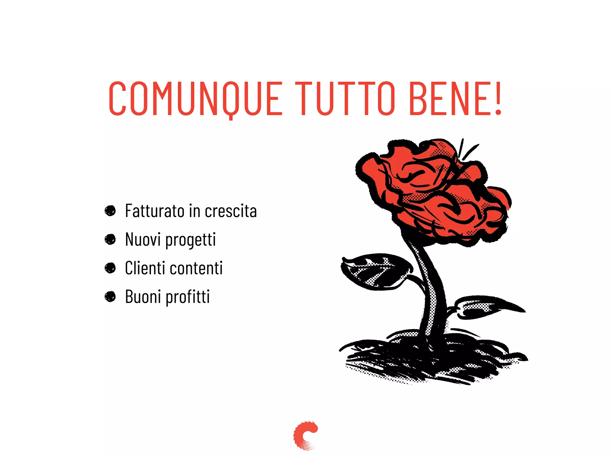 Fatturato in crescita
Nuovi progetti
Clienti contenti
Buoni proﬁtti
COMUNQUE TUTTO BENE!
 