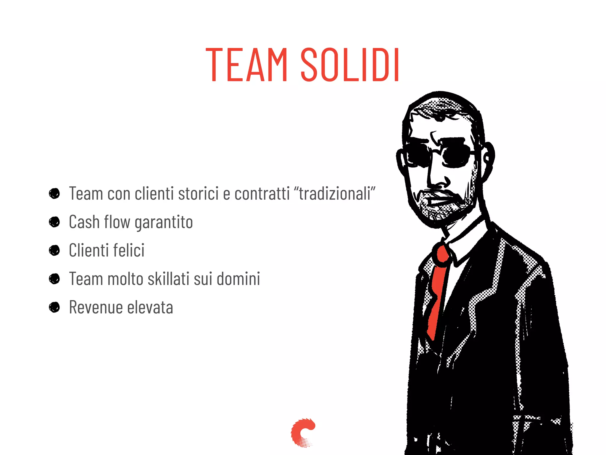 TEAM SOLIDI
Team con clienti storici e contratti “tradizionali”
Cash ﬂow garantito
Clienti felici
Team molto skillati sui domini
Revenue elevata
 