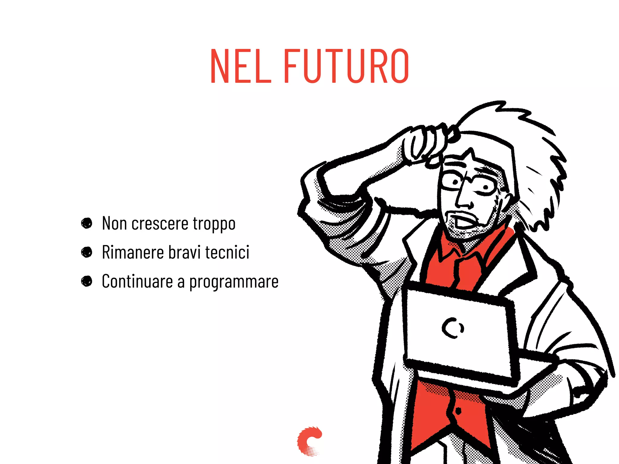 NEL FUTURO
Non crescere troppo
Rimanere bravi tecnici
Continuare a programmare
 