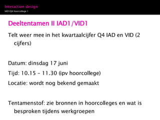 Deeltentamen II IAD1/VID1 Telt weer mee in het kwartaalcijfer Q4 IAD en VID (2 cijfers) Datum: dinsdag 17 juni Tijd: 10.15 – 11.30 (ipv hoorcollege) Locatie: wordt nog bekend gemaakt Tentamenstof: zie bronnen in hoorcolleges en wat is besproken tijdens werkgroepen 