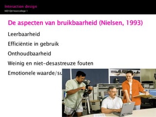 De aspecten van bruikbaarheid (Nielsen, 1993) Leerbaarheid Efficiëntie in gebruik Onthoudbaarheid Weinig en niet-desastreuze fouten Emotionele waarde/subjectieve voldoening 