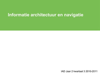 Informatie architectuur en navigatie IAD Jaar 2 kwartaal 3 2010-2011 