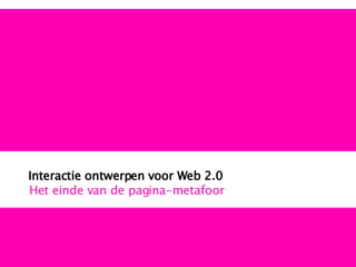Interactie ontwerpen voor Web 2.0 Het einde van de pagina-metafoor 