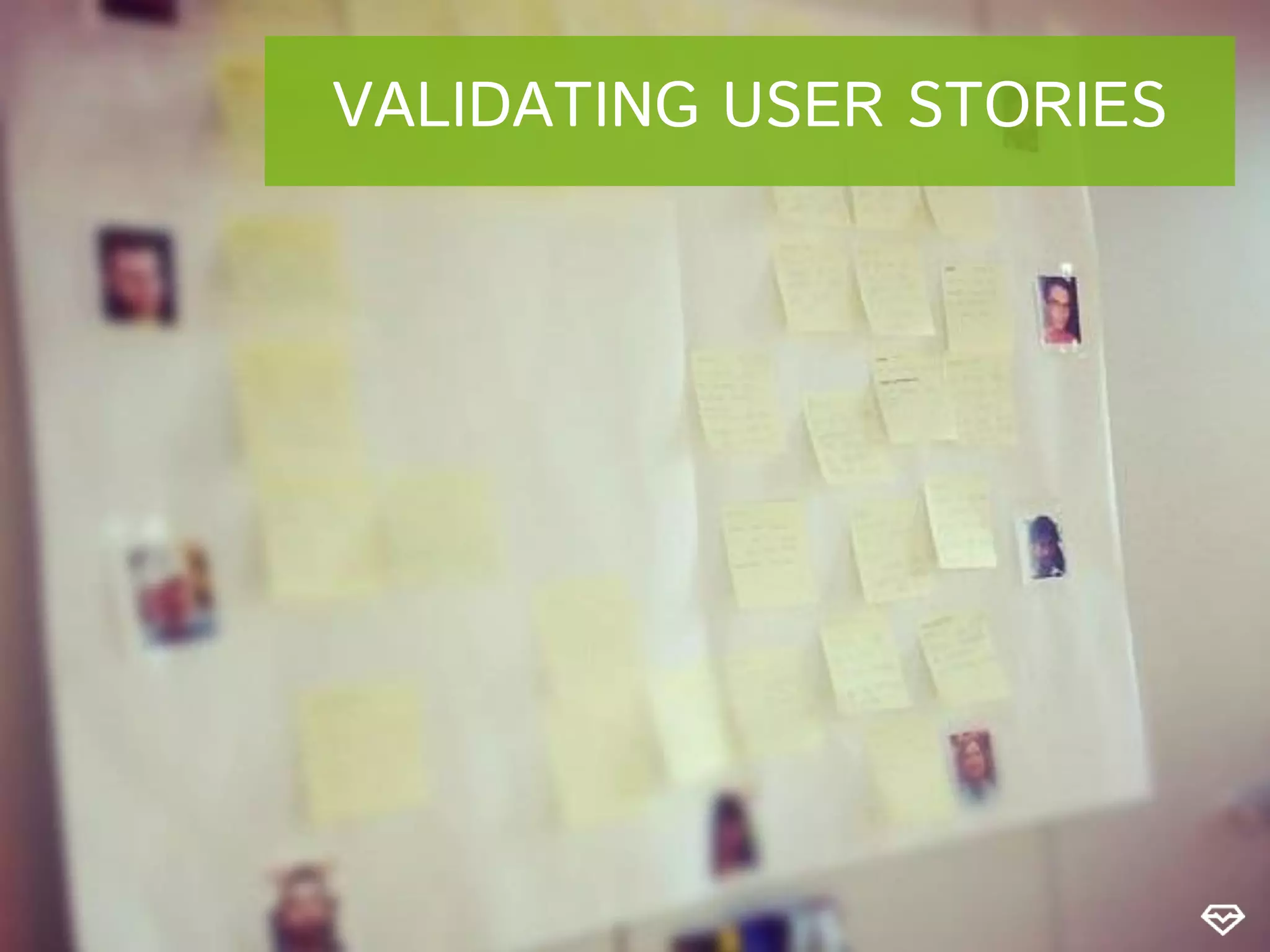 VALIDATING USER STORIES
 