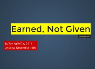 Earned, Not GivenEarned, Not Given
Italian Agile Day 2014
Ancona, November 15th
@mpedriale
 