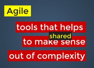 tools that helpstools that helps
to make senseto make sense
out of complexityout of complexity
AgileAgile
sharedshared
 