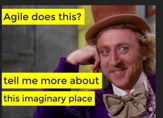 Agile does this?Agile does this?
tell me more abouttell me more about
this imaginary placethis imaginary place
 