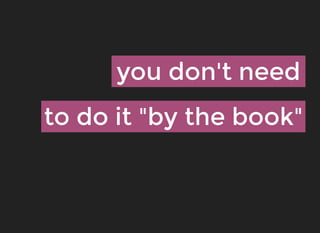 you don't needyou don't need
to do it "by the book"to do it "by the book"
 
