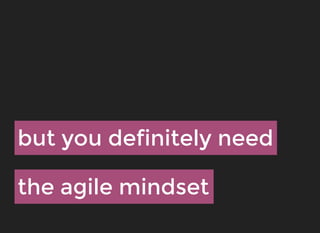 but you definitely needbut you definitely need
the agile mindsetthe agile mindset
 