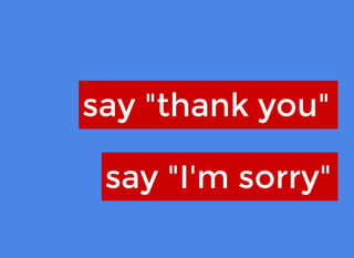 say "thank you"say "thank you"
say "I'm sorry"say "I'm sorry"
 