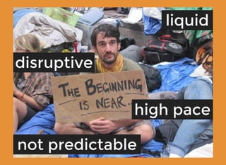 liquidliquid
high pacehigh pace
not predictablenot predictable
disruptivedisruptive
 
