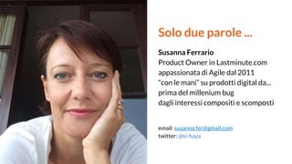 Solo due parole ...
Susanna Ferrario
Product Owner in Lastminute.com
appassionata di Agile dal 2011
“con le mani” su prodo...