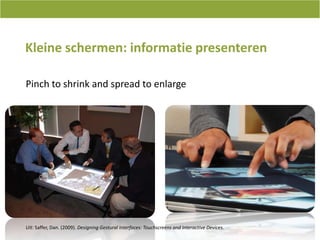 Kleineschermen: informatiepresenterenPinch to shrink and spread to enlargeUit: Saffer, Dan. (2009). Designing Gestural Interfaces: Touchscreens and Interactive Devices.