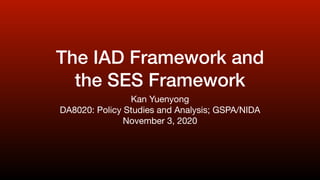 The IAD Framework and
the SES Framework
Kan Yuenyong

DA8020: Policy Studies and Analysis; GSPA/NIDA

November 3, 2020
 