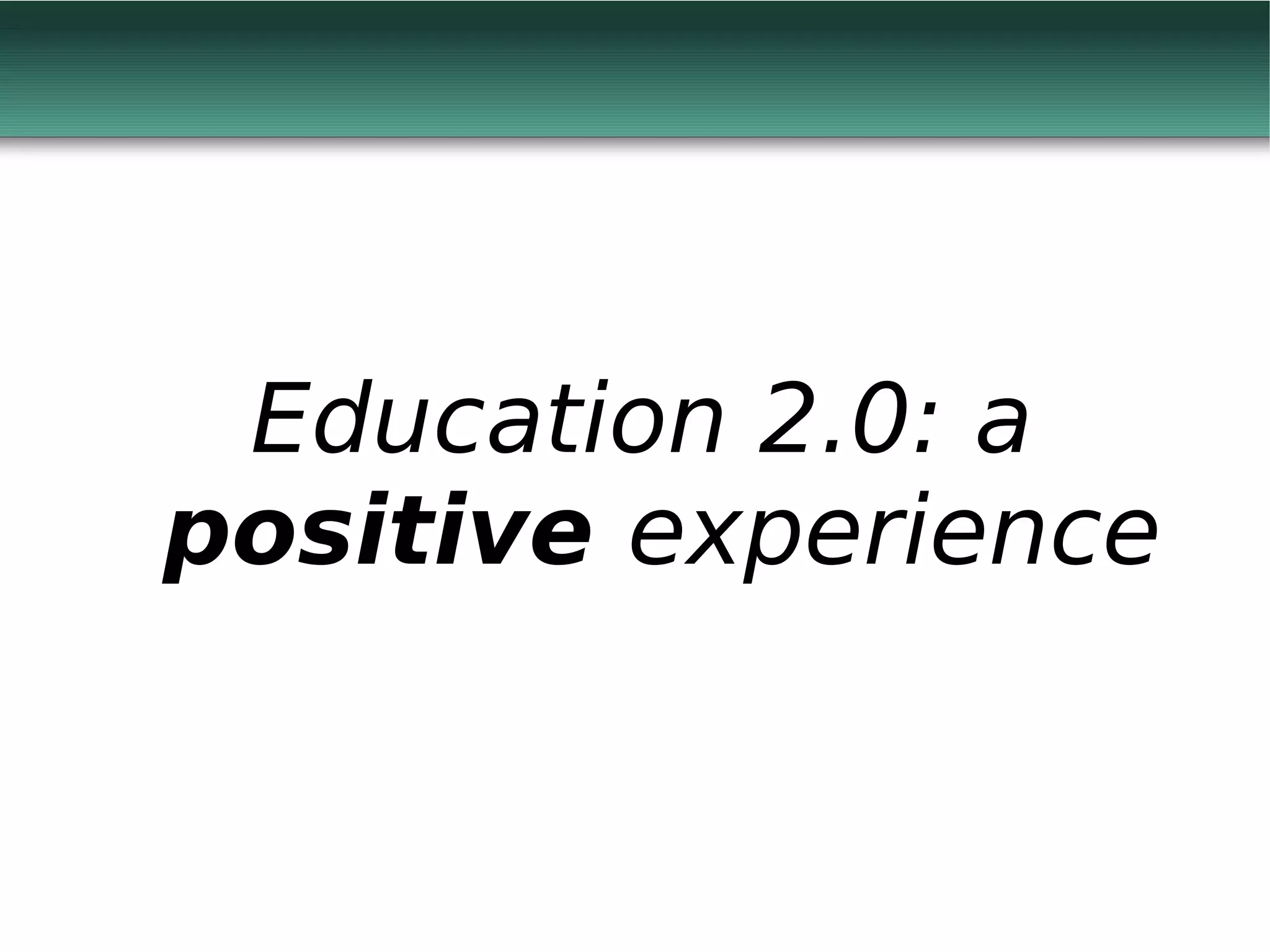 Education 2.0: a
positive experience
 