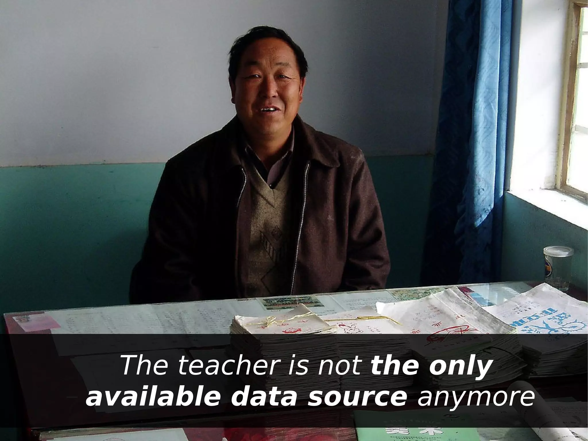 – The teacher is not the only
– available data source anymore
 