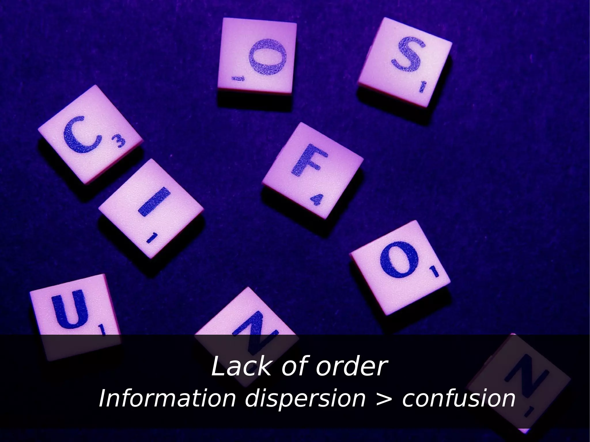 Lack of order
Information dispersion > confusion
 