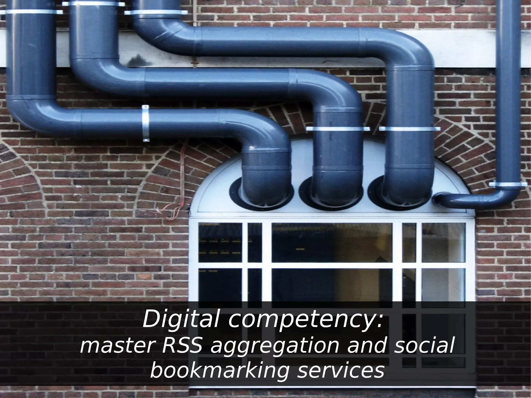 Digital competency:
master RSS aggregation and social
     bookmarking services
 
