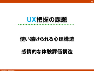 15




                           ＵＸ把握の課題


                          使い続けられる心理構造

                          感情的な体験評価構造


Copyright ©　Masaya Ando
 