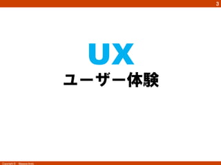 3




                               UX
                          user experience	
                            ユーザー体験



Copyright ©　Masaya Ando
 