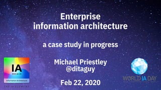 Enterprise
information architecture
a case study in progress
Michael Priestley
@ditaguy
Feb 22, 2020
 