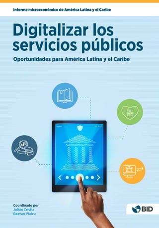 Informe microeconómico de América Latina y el Caribe
Coordinado por
Julián Cristia
Razvan Vlaicu
Digitalizar los
servicios públicos
Oportunidades para América Latina y el Caribe
 