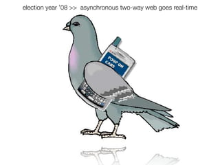 election year ’08 >> asynchronous two-way web goes real-time
 