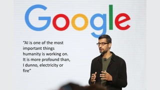 “AI is one of the most
important things
humanity is working on.
It is more profound than,
I dunno, electricity or
fire”
 