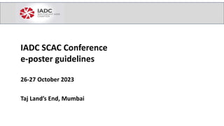 IADC SCAC Conference
e-poster guidelines
26-27 October 2023
Taj Land’s End, Mumbai
 