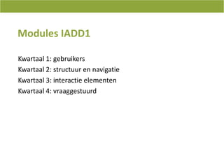 Modules IADD1Kwartaal 1: gebruikersKwartaal 2: structuur en navigatieKwartaal 3: interactieelementenKwartaal 4: vraaggestuurd